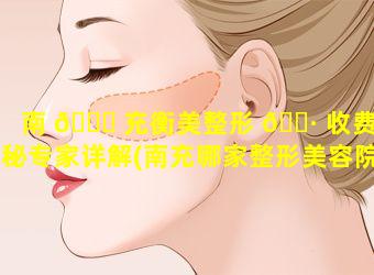 南 🐎 充衡美整形 🕷 收费揭秘专家详解(南充哪家整形美容院最好)